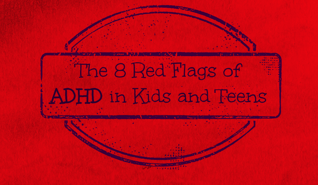 The 8 Red Flags of ADHD in Kids and Teens